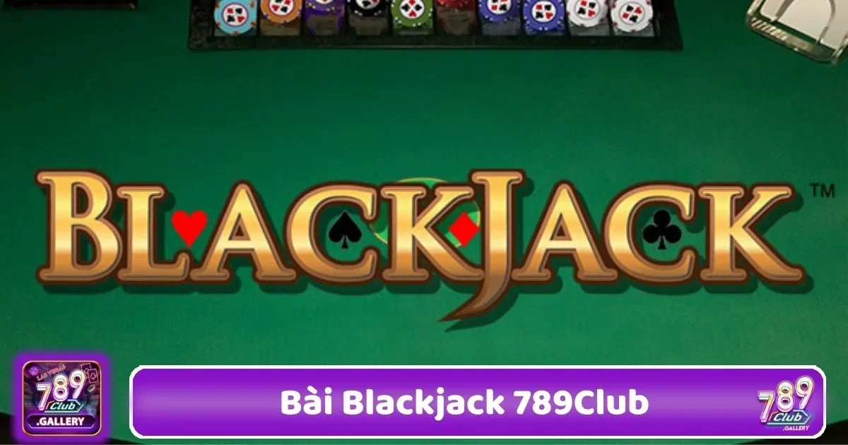 Bài Blackjack 789Club – Chơi Bài Đỉnh Cao 2 Bài Blackjack 789Club – Chiến Thuật Chơi Cơ Bản