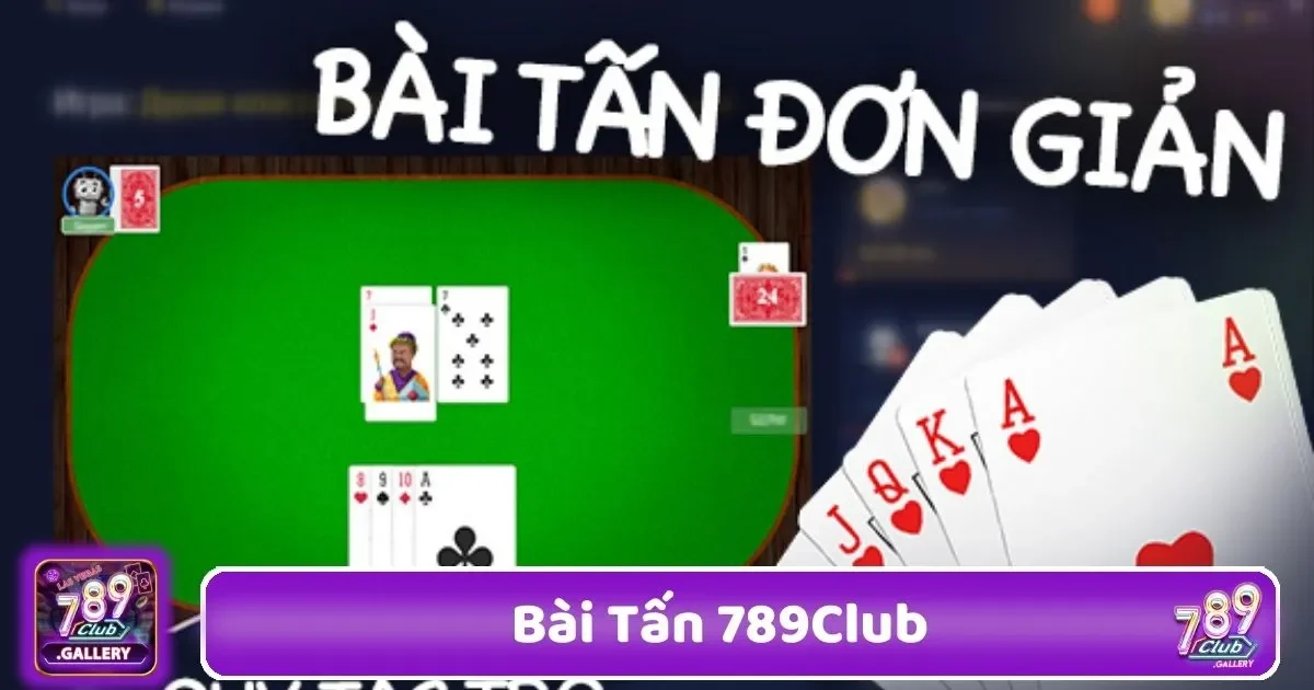 Bài Tấn 789Club – Game Bài Truyền Thống Với Giao Diện Mới 3 Tính Toán Rủi Ro