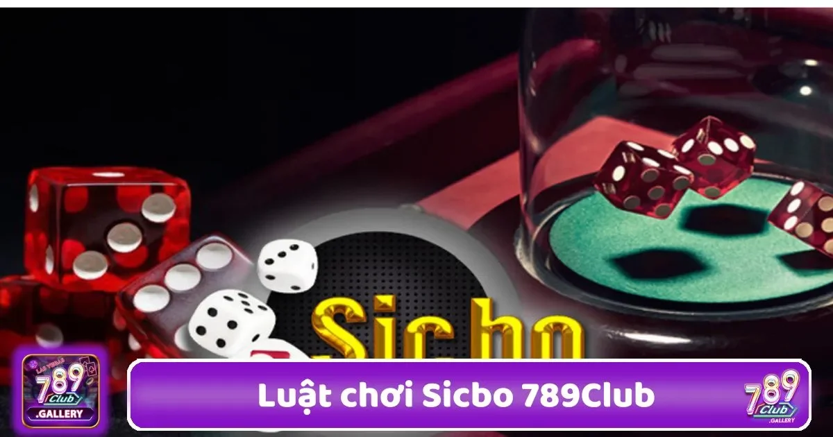 Luật Chơi Sicbo 789Club – Hiểu Đúng Để Tăng Lợi Thế