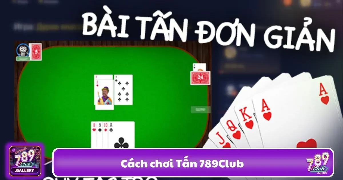 Cách Chơi Tấn 789club: Hướng Dẫn Từ Cơ Bản Đến Nâng Cao