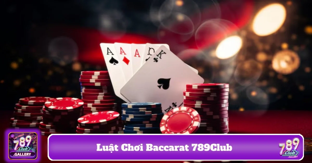 Cách tận dụng luật chơi Baccarat 789Club để nâng cao tỷ lệ thắng