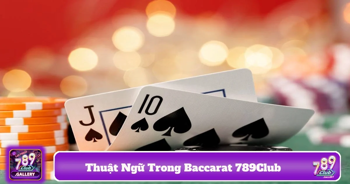 Thuật ngữ trong Baccarat 789Club chuyên sâu giúp hiểu rõ hơn về chiến thuật chơi