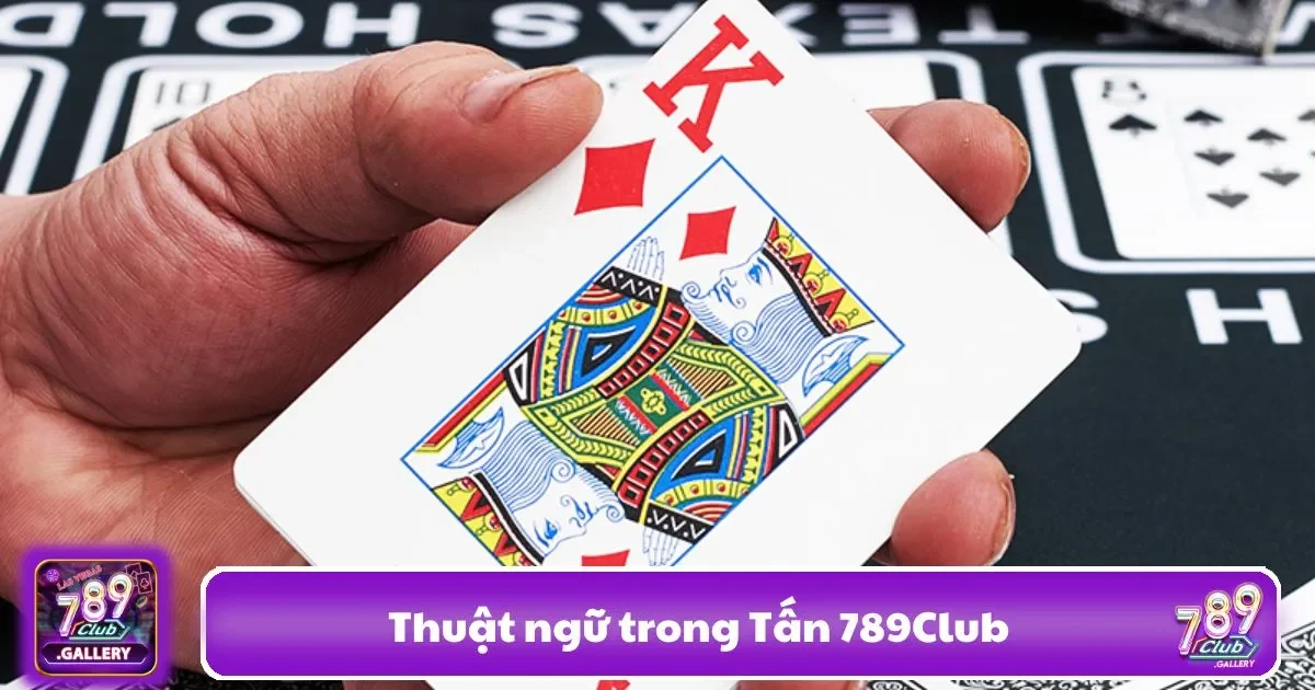 Thuật Ngữ Trong Tấn 789club – Hiểu Rõ Ngôn Ngữ Chơi Bài