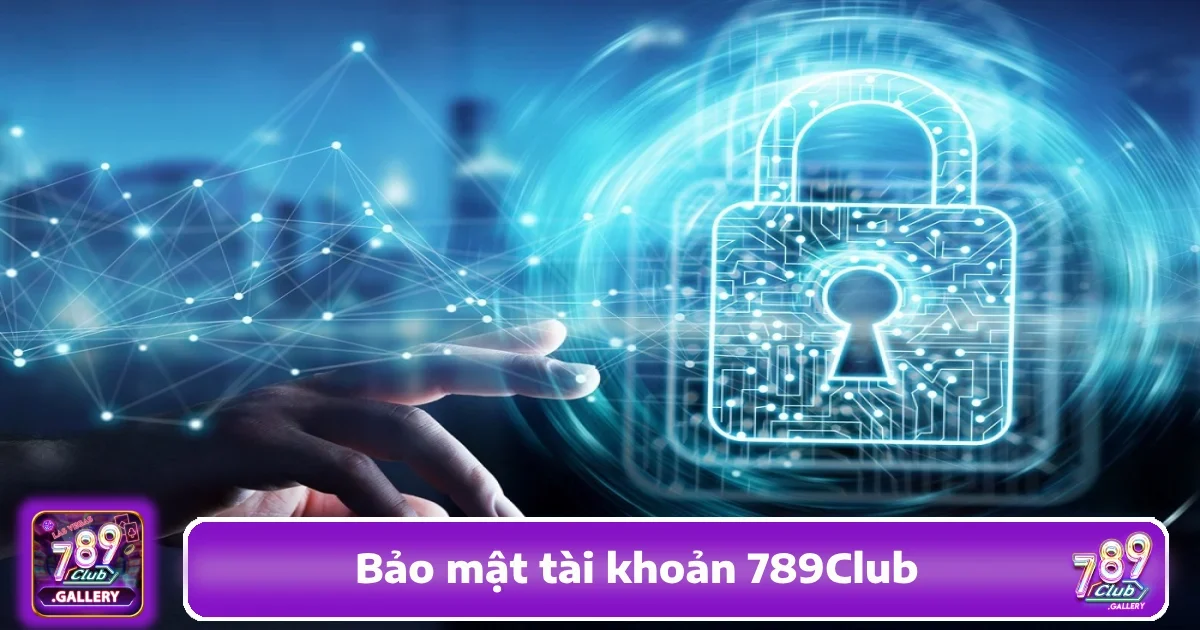 Cách Bảo Mật Tài Khoản 789Club Chuẩn, Tránh Mất Thông Tin