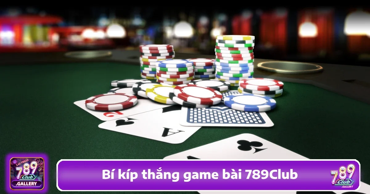 Bí Kíp Thắng Game Bài 789Club Được Đúc Kết Từ Cao Thủ