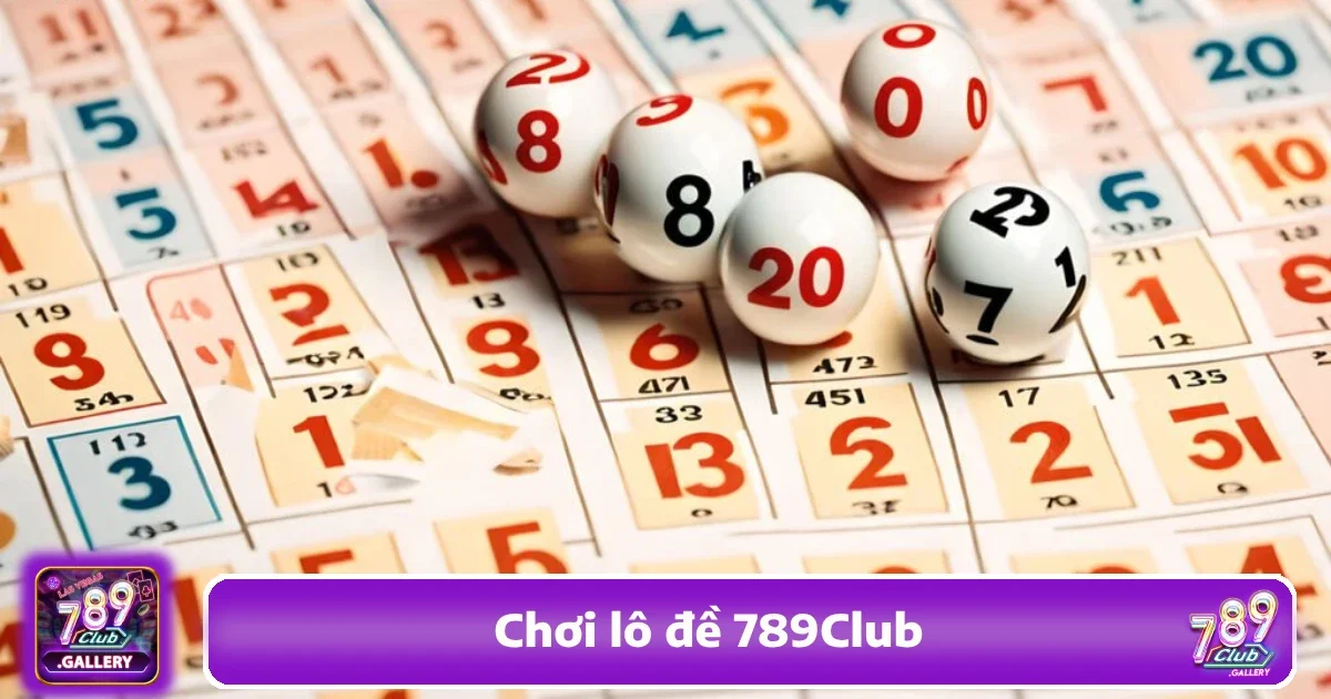 Hướng Dẫn Cách Chơi Lô Đề 789Club Chi Tiết Nhất Từ A Đến Z