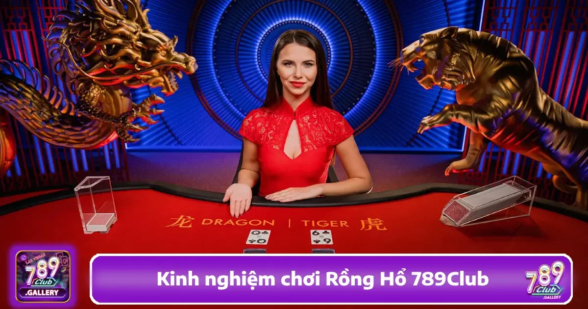 Kinh Nghiệm Chơi Rồng Hổ 789Club Giúp Gia Tăng Tỷ Lệ Thắng