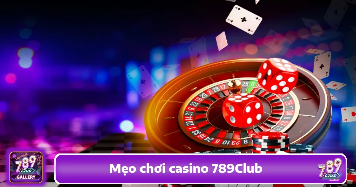 Mẹo Chơi Casino 789Club Giúp Bạn Tự Tin Hơn Khi Đặt Cược
