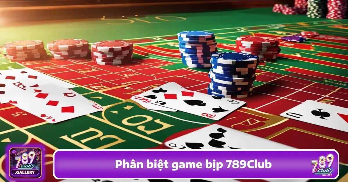 Làm Sao Phân Biệt Game Bịp 789Club Và Tựa Game Uy Tín?