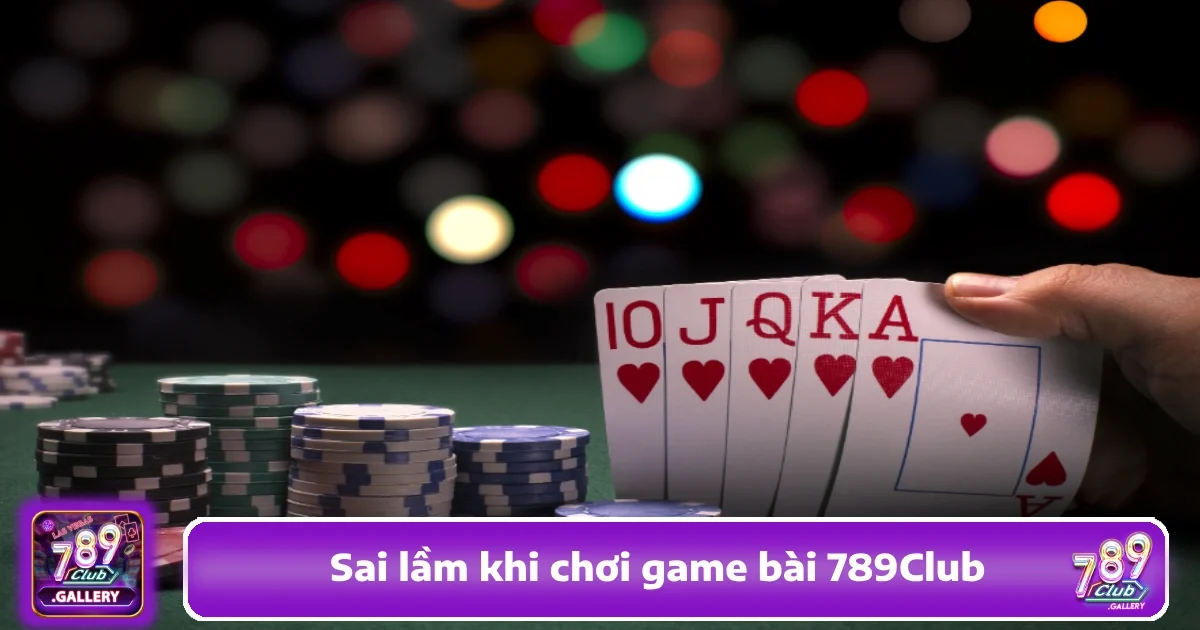 Những Sai Lầm Khi Chơi Game Bài 789Club Thường Gặp Nhất