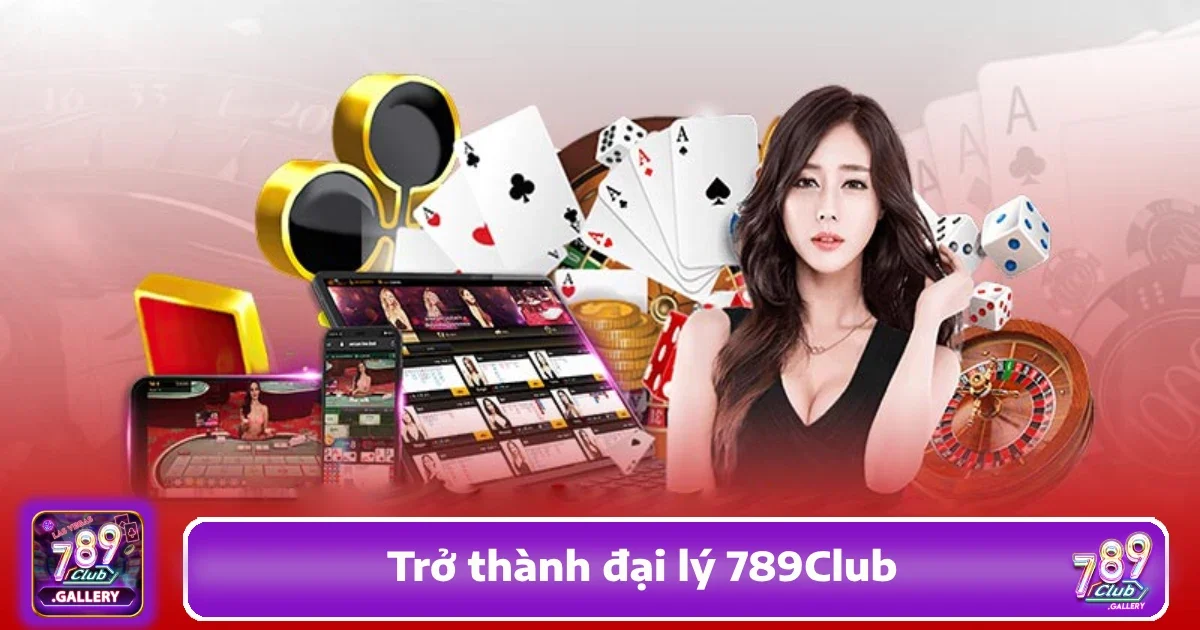 Trở Thành Đại Lý 789Club – Cơ Hội Kiếm Thu Nhập Thụ Động